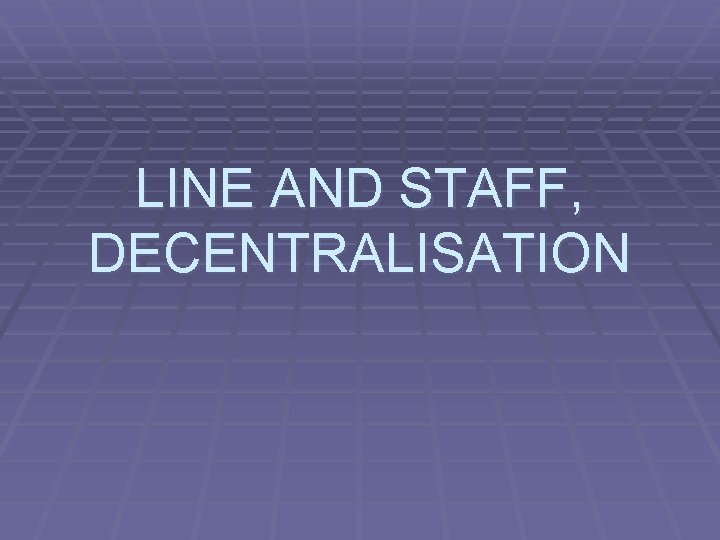 LINE AND STAFF, DECENTRALISATION 