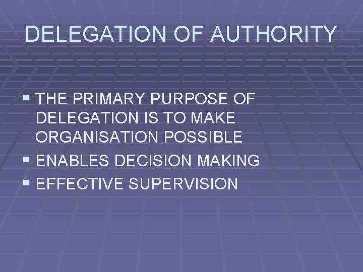 DELEGATION OF AUTHORITY § THE PRIMARY PURPOSE OF DELEGATION IS TO MAKE ORGANISATION POSSIBLE