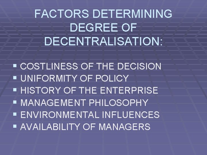 FACTORS DETERMINING DEGREE OF DECENTRALISATION: § COSTLINESS OF THE DECISION § UNIFORMITY OF POLICY
