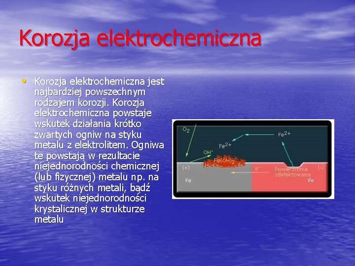 Korozja elektrochemiczna • Korozja elektrochemiczna jest najbardziej powszechnym rodzajem korozji. Korozja elektrochemiczna powstaje wskutek