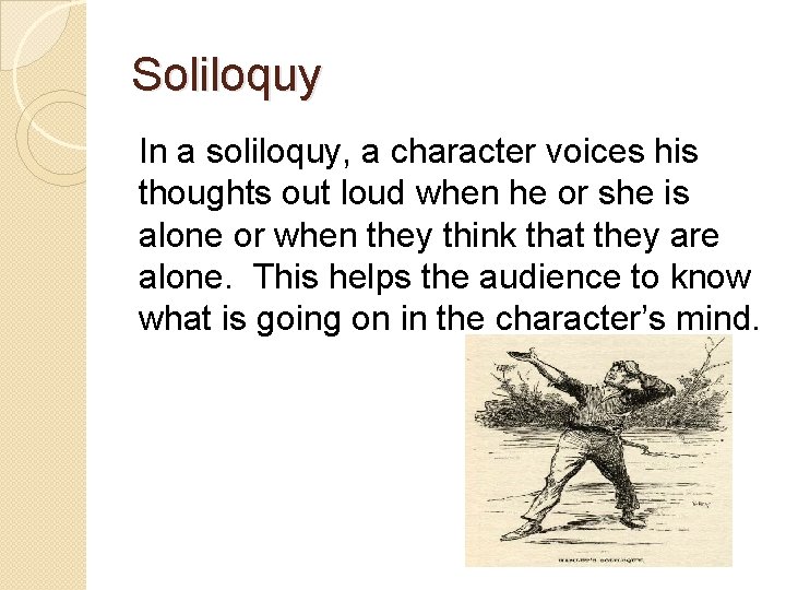 Soliloquy In a soliloquy, a character voices his thoughts out loud when he or