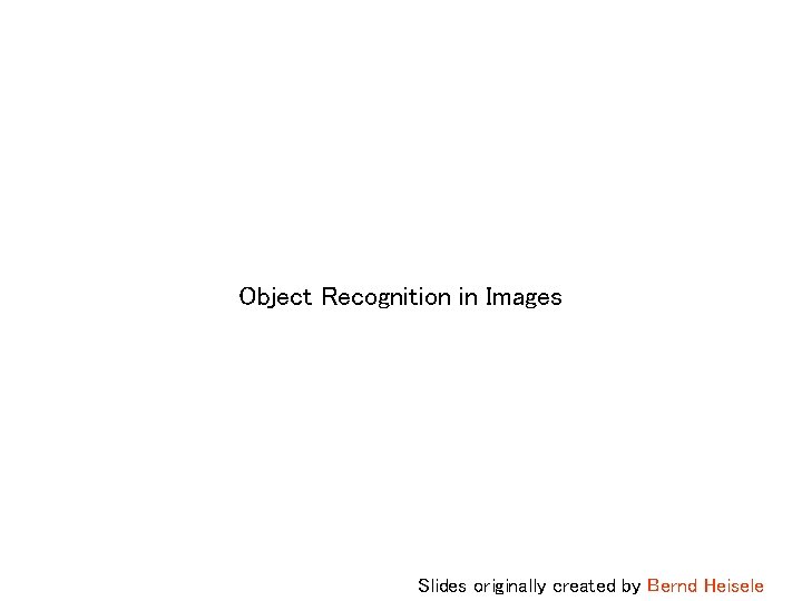Object Recognition in Images Slides originally created by Bernd Heisele 