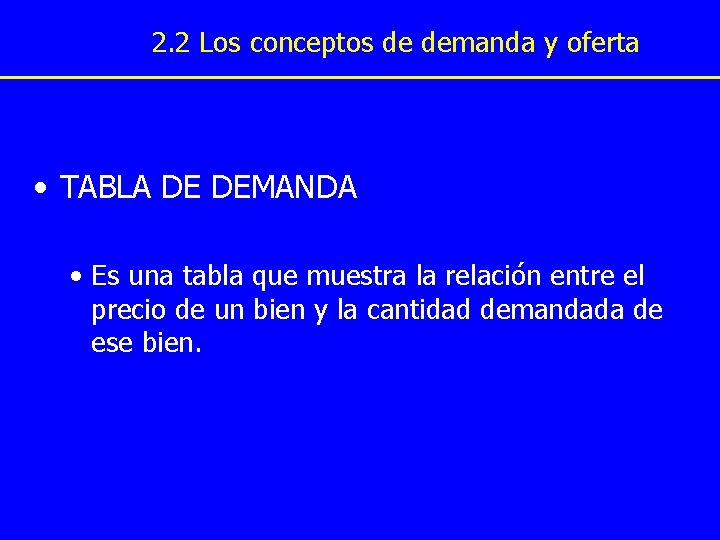 2. 2 Los conceptos de demanda y oferta • TABLA DE DEMANDA • Es