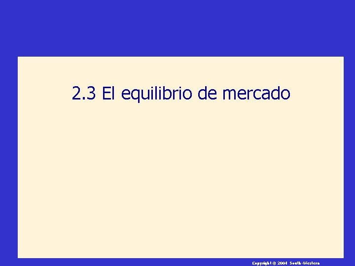 2. 3 El equilibrio de mercado Copyright © 2004 South-Western 