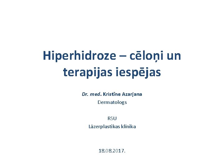 Hiperhidroze – cēloņi un terapijas iespējas Dr. med. Kristīne Azarjana Dermatologs RSU Lāzerplastikas klīnika