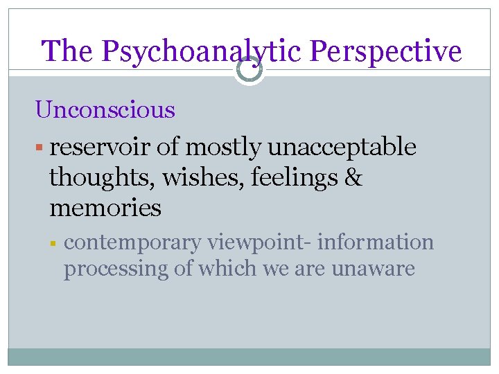 The Psychoanalytic Perspective Unconscious § reservoir of mostly unacceptable thoughts, wishes, feelings & memories
