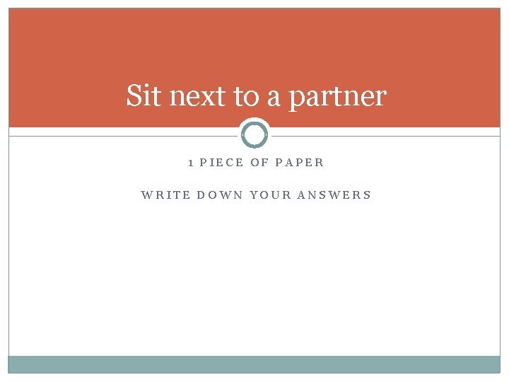 Sit next to a partner 1 PIECE OF PAPER WRITE DOWN YOUR ANSWERS 