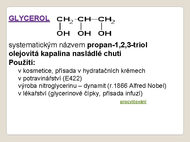 GLYCEROL systematickým názvem propan-1, 2, 3 -triol olejovitá kapalina nasládlé chuti Použití: v kosmetice,