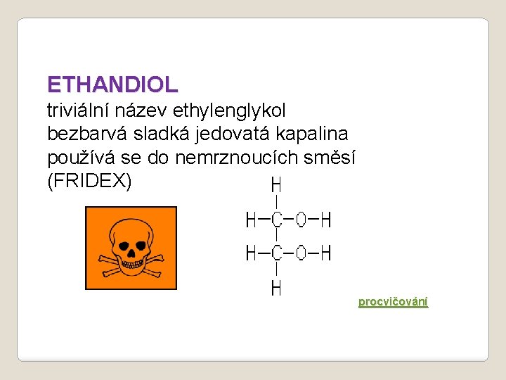 ETHANDIOL triviální název ethylenglykol bezbarvá sladká jedovatá kapalina používá se do nemrznoucích směsí (FRIDEX)