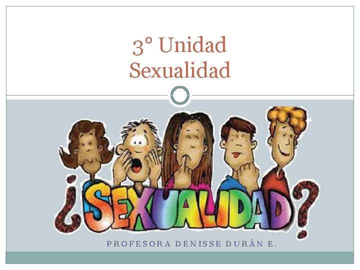 3° Unidad Sexualidad PROFESORA DENISSE DURÁN E. 