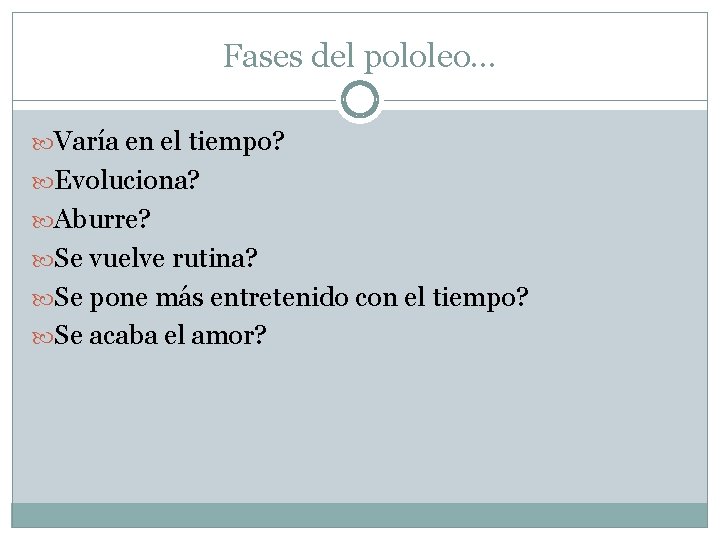 Fases del pololeo… Varía en el tiempo? Evoluciona? Aburre? Se vuelve rutina? Se pone