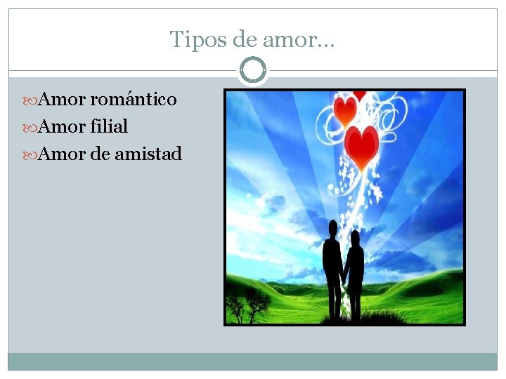 Tipos de amor… Amor romántico Amor filial Amor de amistad 