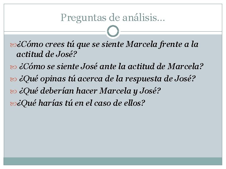 Preguntas de análisis… ¿Cómo crees tú que se siente Marcela frente a la actitud