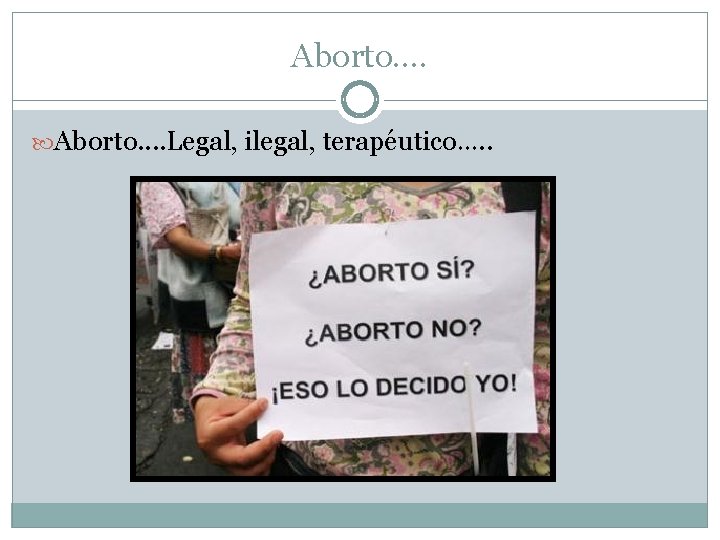 Aborto…. Aborto. . Legal, ilegal, terapéutico…. . 