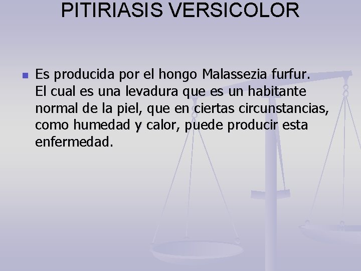 PITIRIASIS VERSICOLOR n Es producida por el hongo Malassezia furfur. El cual es una