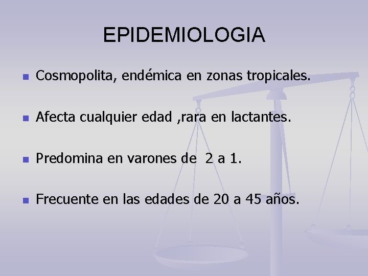 EPIDEMIOLOGIA n Cosmopolita, endémica en zonas tropicales. n Afecta cualquier edad , rara en