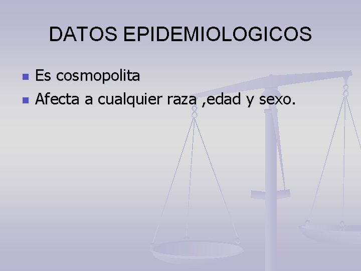 DATOS EPIDEMIOLOGICOS n n Es cosmopolita Afecta a cualquier raza , edad y sexo.