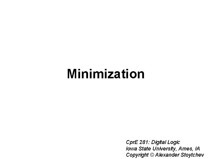 Minimization Cpr. E 281: Digital Logic Iowa State University, Ames, IA Copyright © Alexander