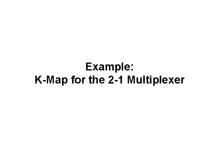 Example: K-Map for the 2 -1 Multiplexer 