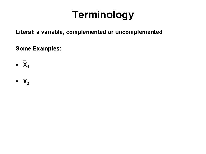Terminology Literal: a variable, complemented or uncomplemented Some Examples: _ § X 1 §