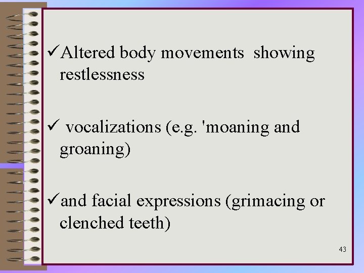 üAltered body movements showing restlessness ü vocalizations (e. g. 'moaning and groaning) üand facial