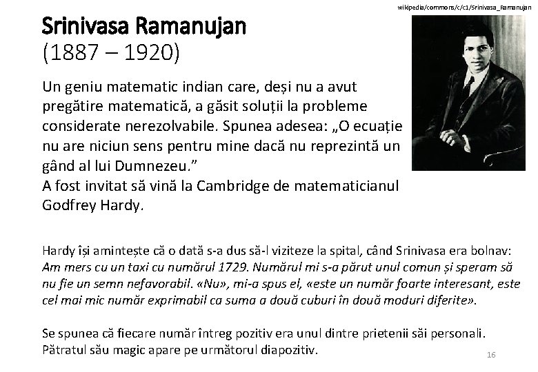 Srinivasa Ramanujan (1887 – 1920) wikipedia/commons/c/c 1/Srinivasa_Ramanujan Un geniu matematic indian care, deși nu