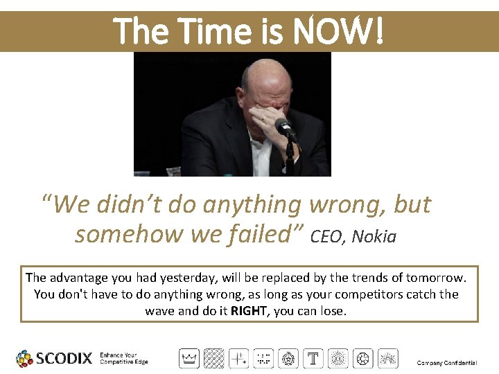 The Time is NOW! “We didn’t do anything wrong, but somehow we failed” CEO,