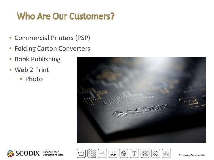 Who Are Our Customers? • • Commercial Printers (PSP) Folding Carton Converters Book Publishing