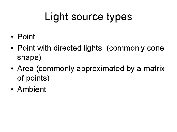 Light source types • Point with directed lights (commonly cone shape) • Area (commonly