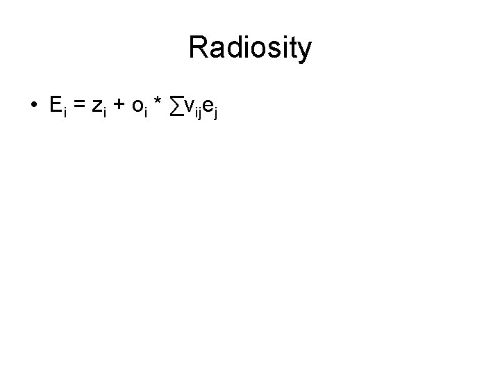 Radiosity • Ei = zi + oi * ∑vijej 