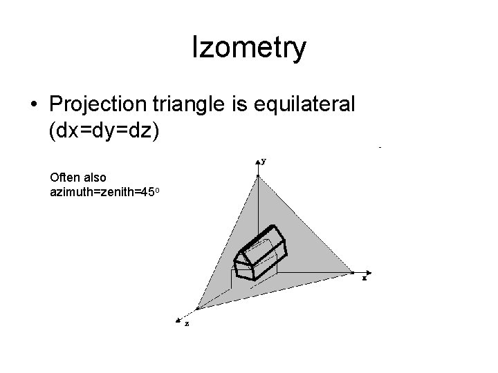 Izometry • Projection triangle is equilateral (dx=dy=dz) Often also azimuth=zenith=45 o 