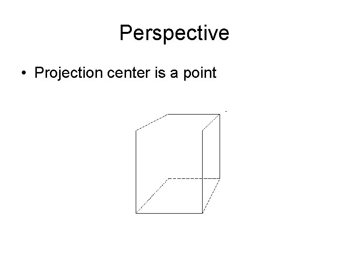 Perspective • Projection center is a point 