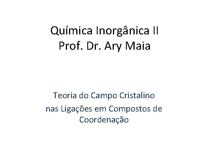 Química Inorgânica II Prof. Dr. Ary Maia Teoria do Campo Cristalino nas Ligações em