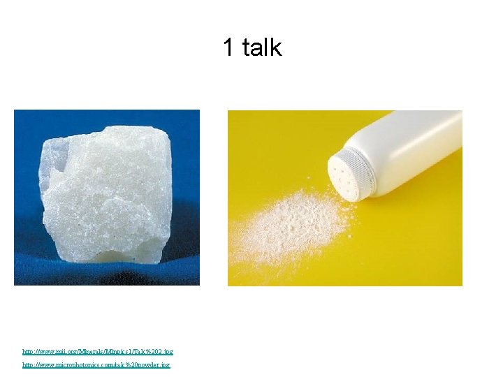 1 talk http: //www. mii. org/Minerals/Minpics 1/Talc%202. jpg http: //www. microphotonics. com/talc%20 powder. jpg