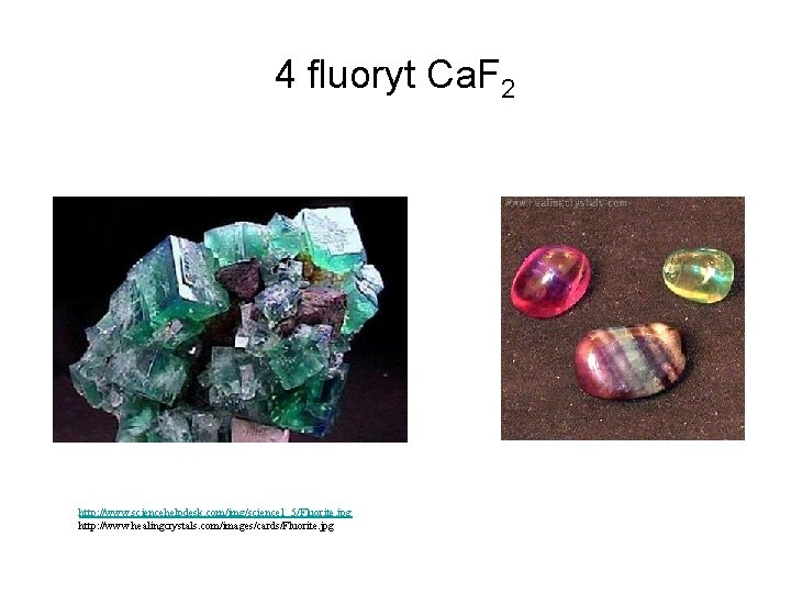 4 fluoryt Ca. F 2 http: //www. sciencehelpdesk. com/img/science 1_5/Fluorite. jpg http: //www. healingcrystals.