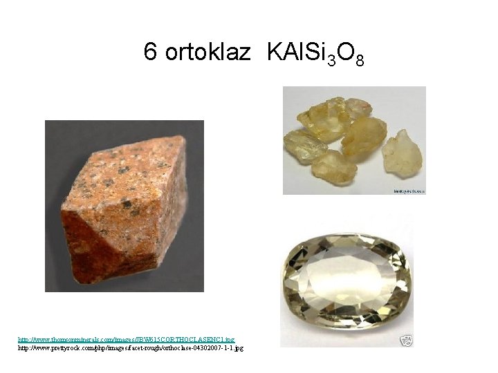 6 ortoklaz KAl. Si 3 O 8 http: //www. thomsonminerals. com/images/JBW 615 CORTHOCLASENC 1.