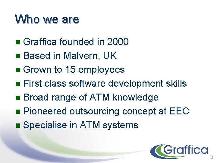 Who we are Graffica founded in 2000 n Based in Malvern, UK n Grown