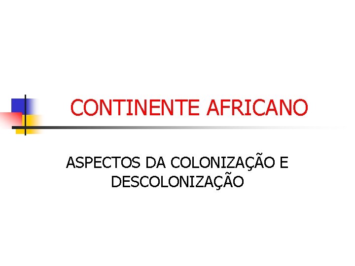 CONTINENTE AFRICANO ASPECTOS DA COLONIZAÇÃO E DESCOLONIZAÇÃO 