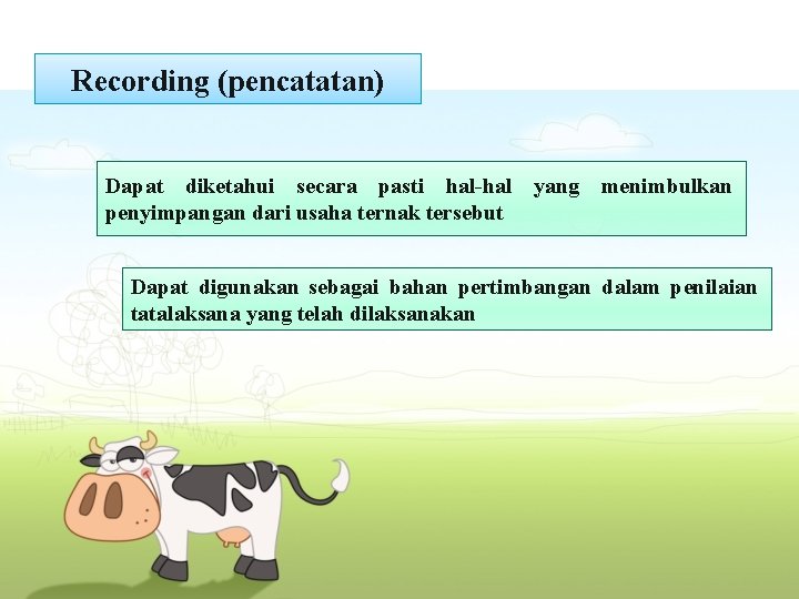 Recording (pencatatan) Dapat diketahui secara pasti hal-hal yang menimbulkan penyimpangan dari usaha ternak tersebut