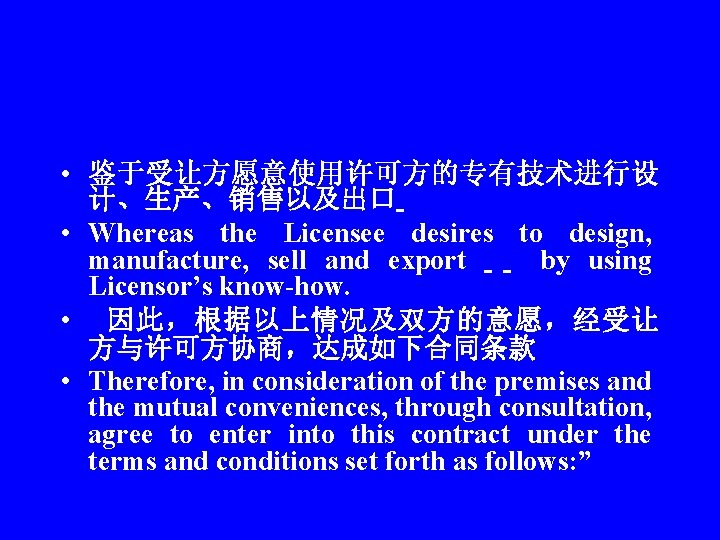  • 鉴于受让方愿意使用许可方的专有技术进行设 计、生产、销售以及出口 • Whereas the Licensee desires to design, manufacture, sell and