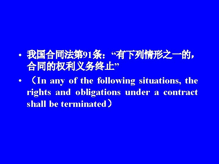  • 我国合同法第 91条：“有下列情形之一的， 合同的权利义务终止” • （In any of the following situations, the rights