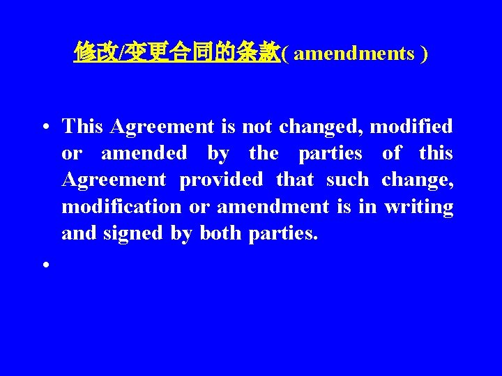 修改/变更合同的条款( amendments ) • This Agreement is not changed, modified or amended by the