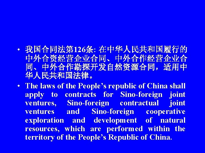  • 我国合同法第 126条: 在中华人民共和国履行的 中外合资经营企业合同、中外合作经营企业合 同、中外合作勘探开发自然资源合同，适用中 华人民共和国法律。 • The laws of the People’s