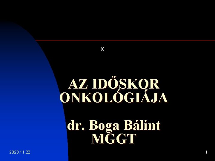 x AZ IDŐSKOR ONKOLÓGIÁJA dr. Boga Bálint MGGT 2020. 11. 22. 1 