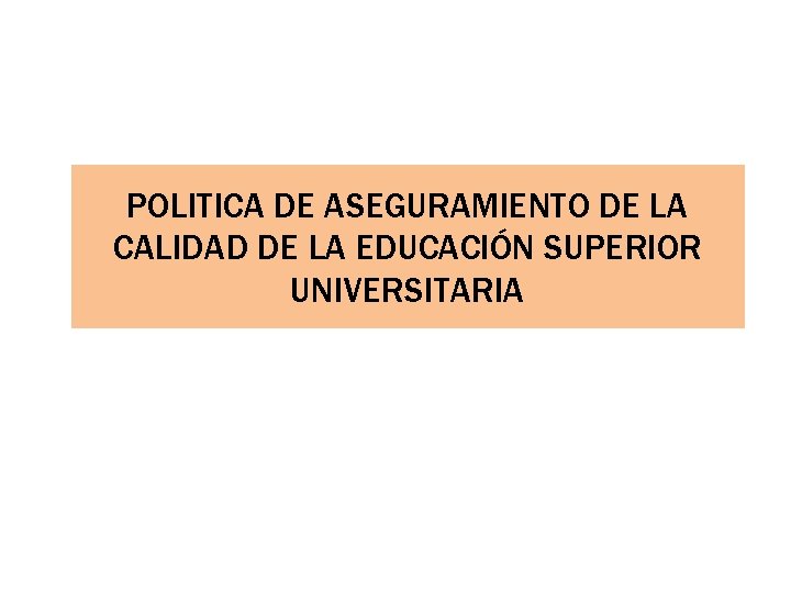 POLITICA DE ASEGURAMIENTO DE LA CALIDAD DE LA EDUCACIÓN SUPERIOR UNIVERSITARIA 