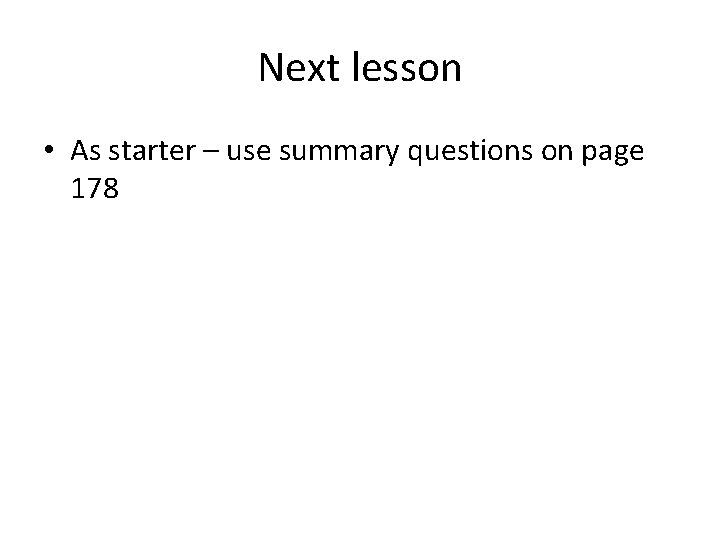 Next lesson • As starter – use summary questions on page 178 Next lesson • As starter – use summary questions on page 178
