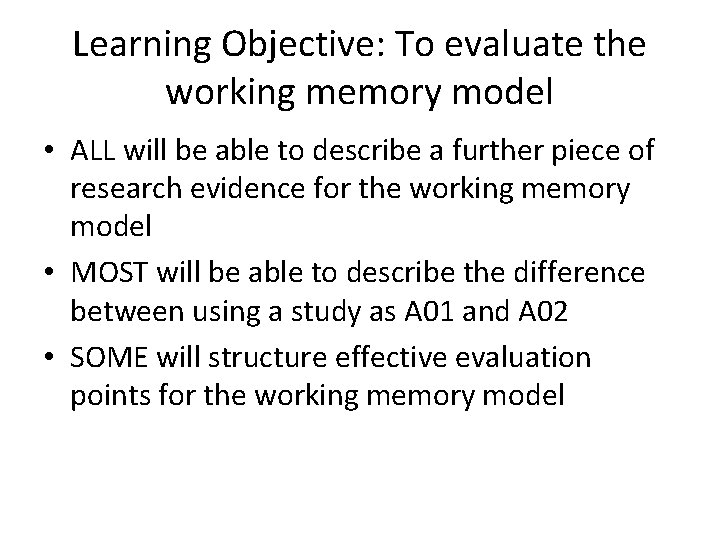 Learning Objective: To evaluate the working memory model • ALL will be able to Learning Objective: To evaluate the working memory model • ALL will be able to