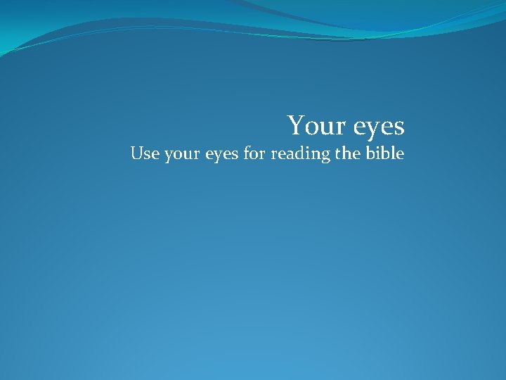Your eyes Use your eyes for reading the bible 