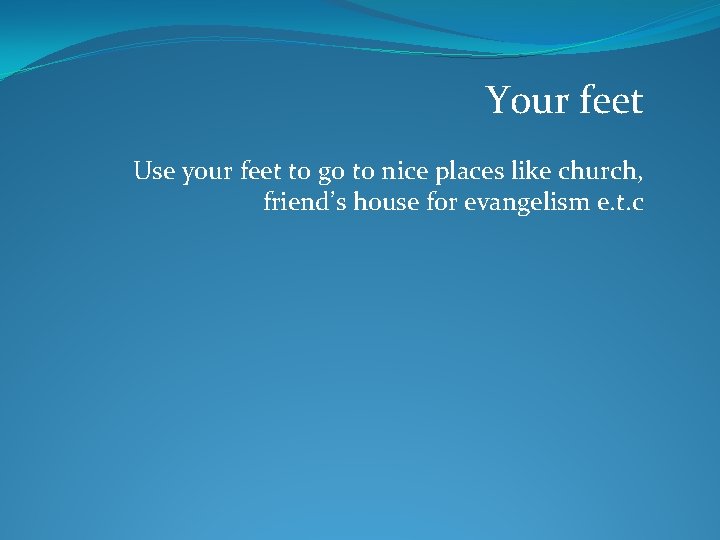 Your feet Use your feet to go to nice places like church, friend’s house