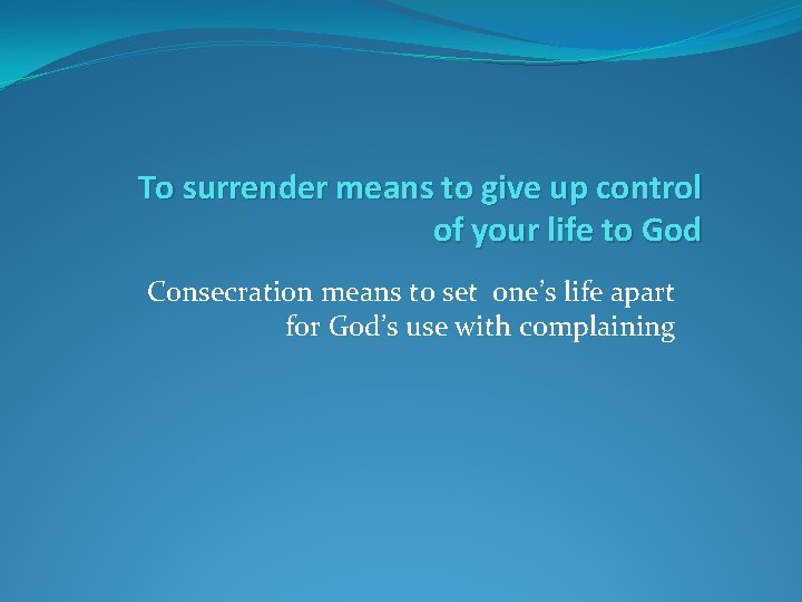 To surrender means to give up control of your life to God Consecration means